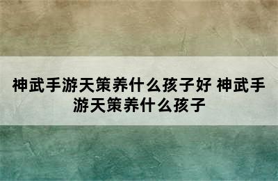 神武手游天策养什么孩子好 神武手游天策养什么孩子